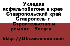 Укладка асфальтобетона в крае - Ставропольский край, Ставрополь г. Строительство и ремонт » Услуги   